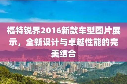 福特锐界2016新款车型图片展示，全新设计与卓越性能的完美结合