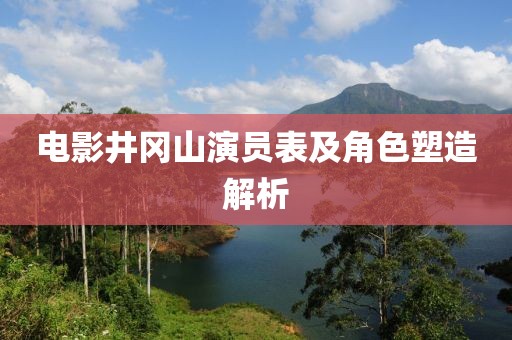 电影井冈山演员表及角色塑造解析