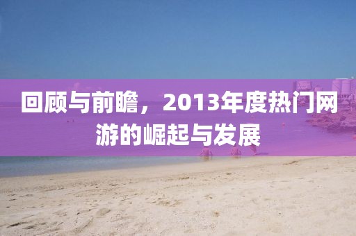 回顾与前瞻，2013年度热门网游的崛起与发展