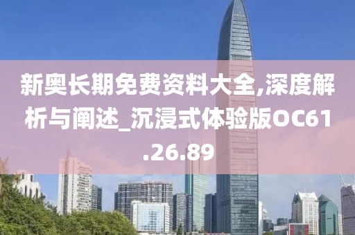 新奥长期免费资料大全,深度解析与阐述_沉浸式体验版OC61.26.89