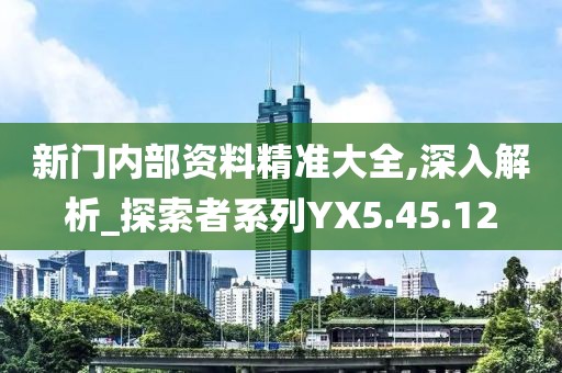 新门内部资料精准大全,深入解析_探索者系列YX5.45.12
