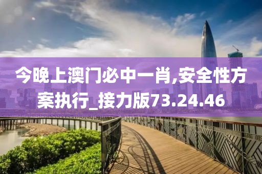 今晚上澳门必中一肖,安全性方案执行_接力版73.24.46