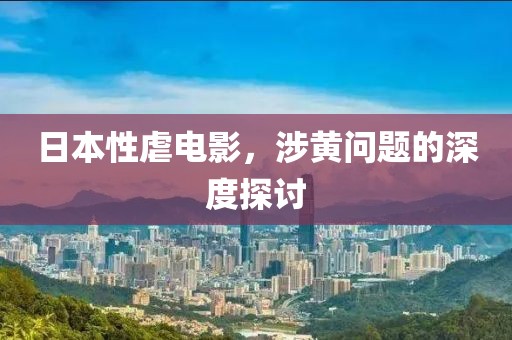 日本性虐电影，涉黄问题的深度探讨