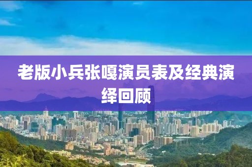 老版小兵张嘎演员表及经典演绎回顾
