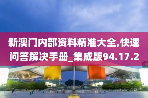 新澳门内部资料精准大全,快速问答解决手册_集成版94.17.2