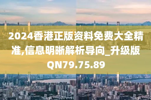 2024香港正版资料免费大全精准,信息明晰解析导向_升级版QN79.75.89