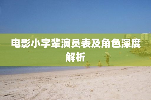 电影小字辈演员表及角色深度解析