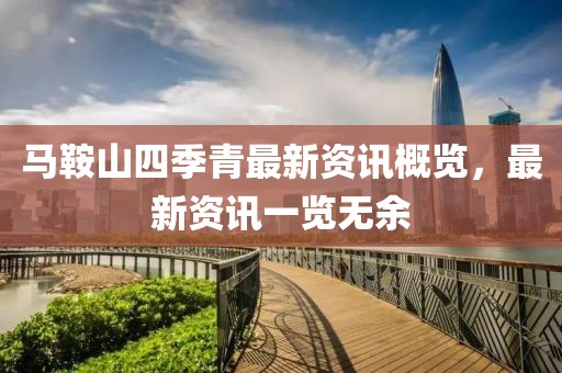 马鞍山四季青最新资讯概览，最新资讯一览无余