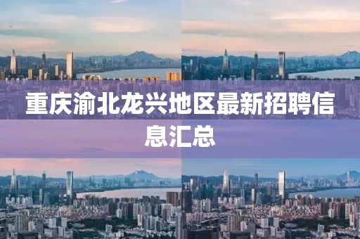 重庆渝北龙兴地区最新招聘信息汇总