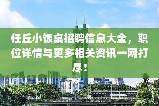 任丘小饭桌招聘信息大全，职位详情与更多相关资讯一网打尽！