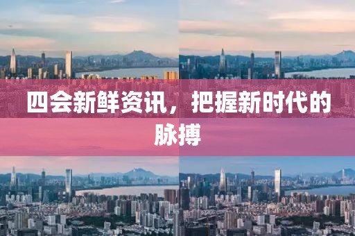 四会新鲜资讯，把握新时代的脉搏