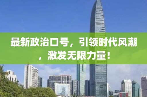 最新政治口号，引领时代风潮，激发无限力量！