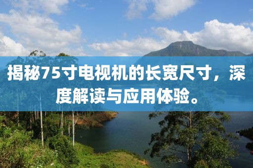 揭秘75寸电视机的长宽尺寸，深度解读与应用体验。