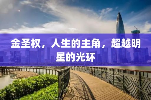 金圣权，人生的主角，超越明星的光环