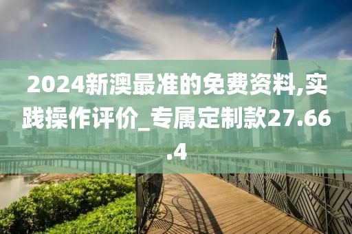 2024新澳最准的免费资料,实践操作评价_专属定制款27.66.4