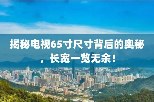 揭秘电视65寸尺寸背后的奥秘，长宽一览无余！