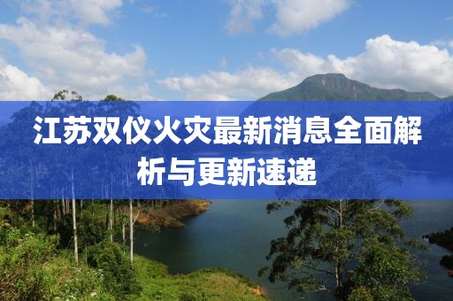 江苏双仪火灾最新消息全面解析与更新速递