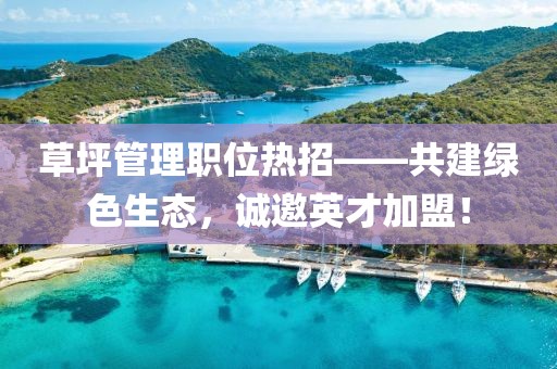 草坪管理职位热招——共建绿色生态，诚邀英才加盟！