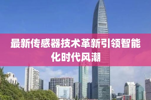 最新传感器技术革新引领智能化时代风潮