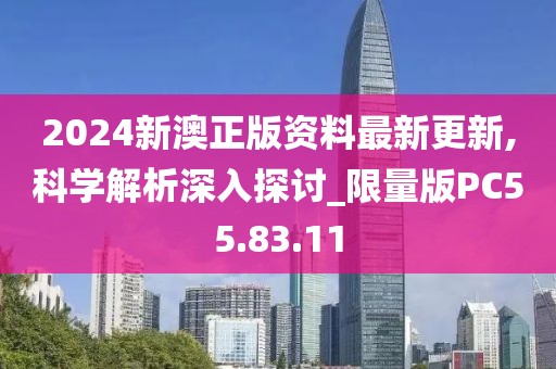 2024新澳正版资料最新更新,科学解析深入探讨_限量版PC55.83.11