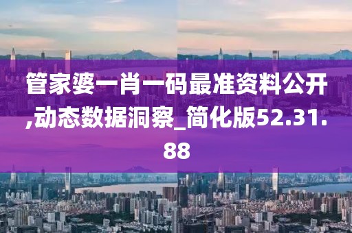 管家婆一肖一码最准资料公开,动态数据洞察_简化版52.31.88