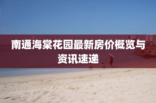 南通海棠花园最新房价概览与资讯速递