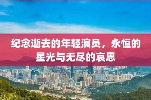 纪念逝去的年轻演员，永恒的星光与无尽的哀思