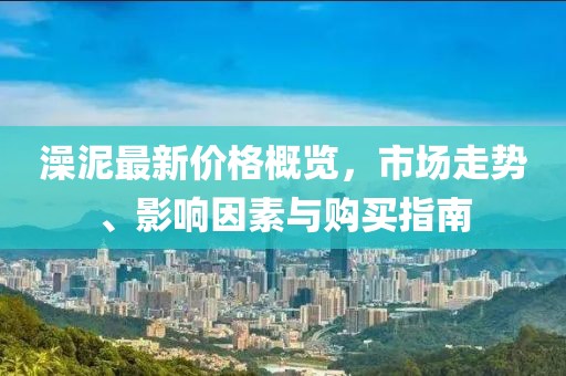 澡泥最新价格概览，市场走势、影响因素与购买指南