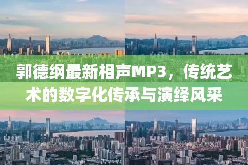 郭德纲最新相声MP3，传统艺术的数字化传承与演绎风采