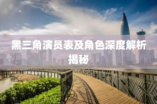 黑三角演员表及角色深度解析揭秘