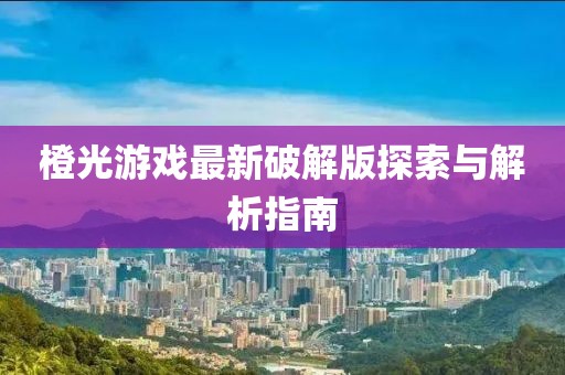 橙光游戏最新破解版探索与解析指南