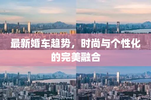 最新婚车趋势，时尚与个性化的完美融合
