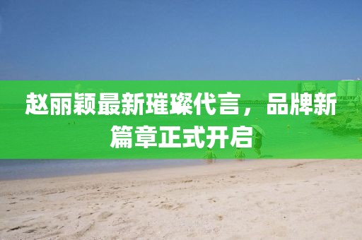 赵丽颖最新璀璨代言，品牌新篇章正式开启