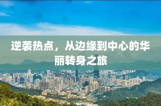 逆袭热点，从边缘到中心的华丽转身之旅