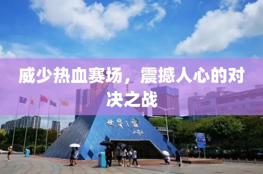 威少热血赛场，震撼人心的对决之战