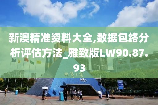 新澳精准资料大全,数据包络分析评估方法_雅致版LW90.87.93