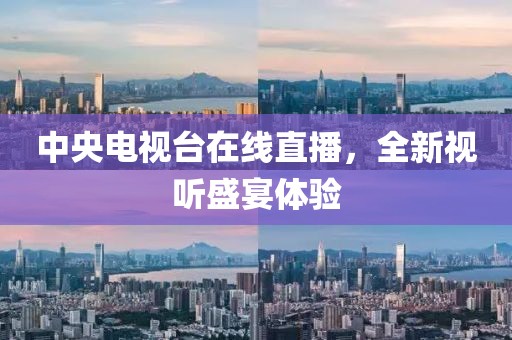 中央电视台在线直播，全新视听盛宴体验