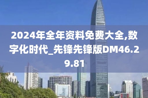 2024年全年资料免费大全,数字化时代_先锋先锋版DM46.29.81