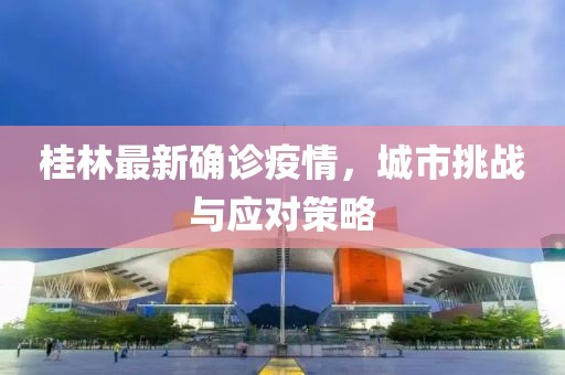 桂林最新确诊疫情，城市挑战与应对策略