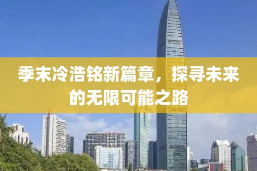 季末冷浩铭新篇章，探寻未来的无限可能之路