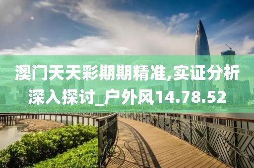 澳门天天彩期期精准,实证分析深入探讨_户外风14.78.52