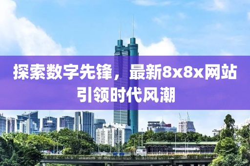 探索数字先锋，最新8x8x网站引领时代风潮