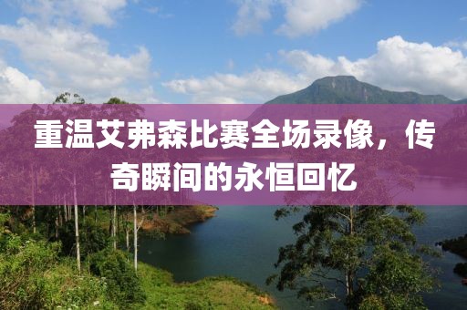 重温艾弗森比赛全场录像，传奇瞬间的永恒回忆