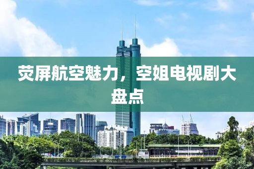 荧屏航空魅力，空姐电视剧大盘点