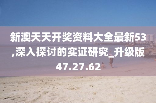 新澳天天开奖资料大全最新53,深入探讨的实证研究_升级版47.27.62