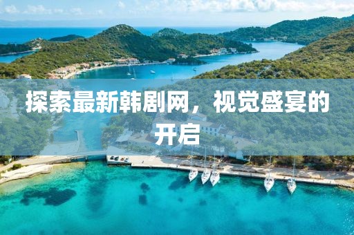探索最新韩剧网，视觉盛宴的开启