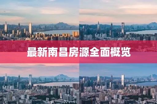 最新南昌房源全面概览