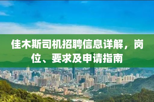 佳木斯司机招聘信息详解，岗位、要求及申请指南