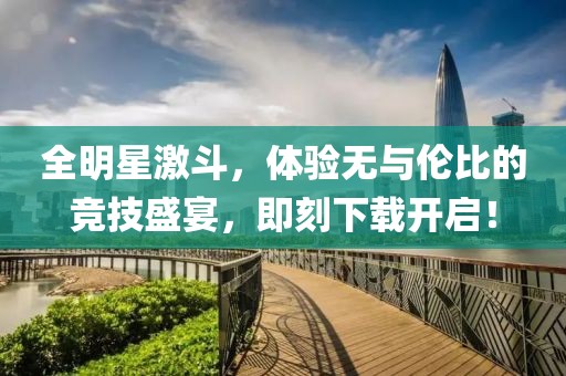 全明星激斗，体验无与伦比的竞技盛宴，即刻下载开启！
