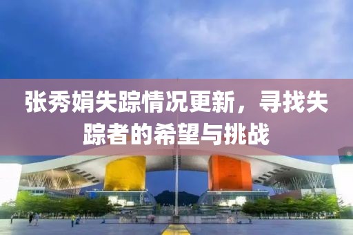 张秀娟失踪情况更新，寻找失踪者的希望与挑战